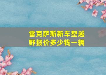 雷克萨斯新车型越野报价多少钱一辆