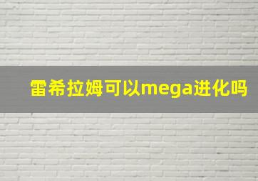 雷希拉姆可以mega进化吗