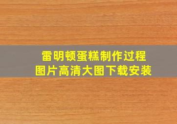 雷明顿蛋糕制作过程图片高清大图下载安装