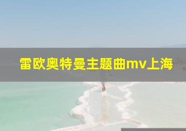 雷欧奥特曼主题曲mv上海