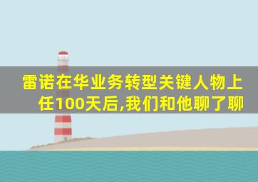 雷诺在华业务转型关键人物上任100天后,我们和他聊了聊