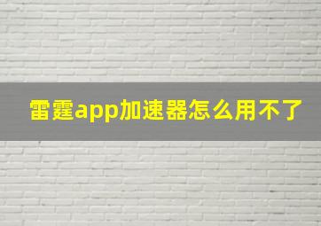 雷霆app加速器怎么用不了