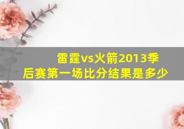 雷霆vs火箭2013季后赛第一场比分结果是多少