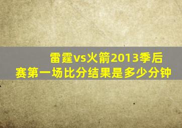 雷霆vs火箭2013季后赛第一场比分结果是多少分钟