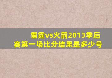 雷霆vs火箭2013季后赛第一场比分结果是多少号