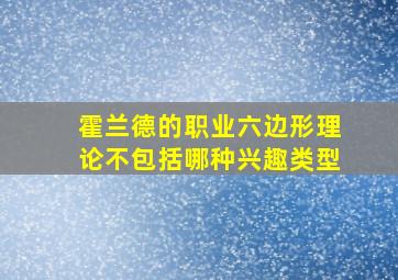 霍兰德的职业六边形理论不包括哪种兴趣类型