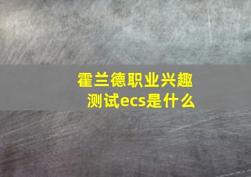 霍兰德职业兴趣测试ecs是什么