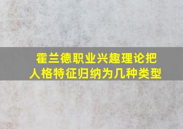 霍兰德职业兴趣理论把人格特征归纳为几种类型