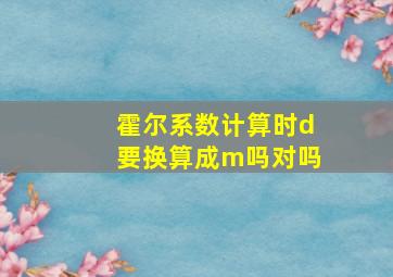 霍尔系数计算时d要换算成m吗对吗