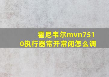 霍尼韦尔mvn7510执行器常开常闭怎么调