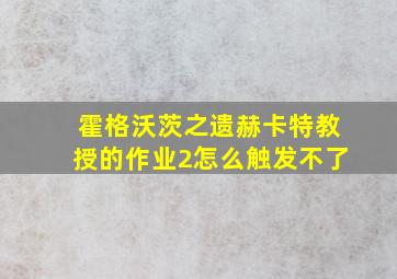 霍格沃茨之遗赫卡特教授的作业2怎么触发不了