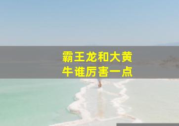 霸王龙和大黄牛谁厉害一点