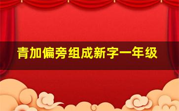 青加偏旁组成新字一年级