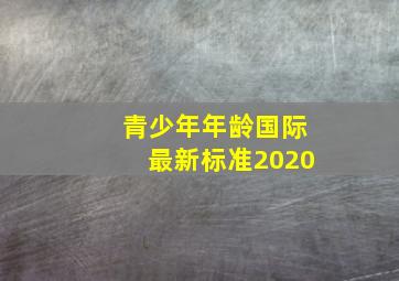 青少年年龄国际最新标准2020