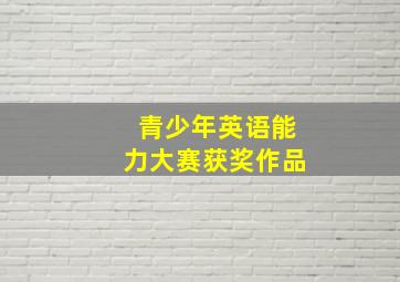 青少年英语能力大赛获奖作品