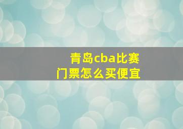 青岛cba比赛门票怎么买便宜