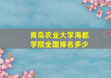 青岛农业大学海都学院全国排名多少