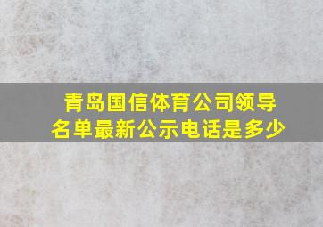 青岛国信体育公司领导名单最新公示电话是多少