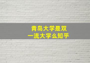 青岛大学是双一流大学么知乎