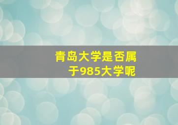 青岛大学是否属于985大学呢