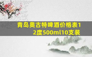 青岛奥古特啤酒价格表12度500ml10支装