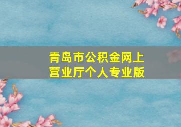 青岛市公积金网上营业厅个人专业版