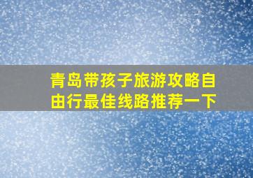 青岛带孩子旅游攻略自由行最佳线路推荐一下