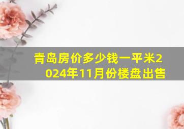 青岛房价多少钱一平米2024年11月份楼盘出售