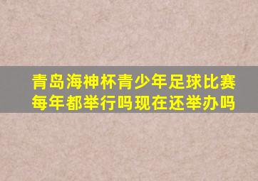 青岛海神杯青少年足球比赛每年都举行吗现在还举办吗