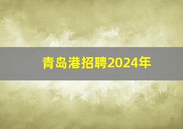 青岛港招聘2024年