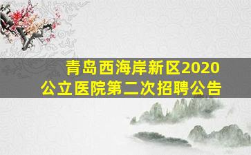 青岛西海岸新区2020公立医院第二次招聘公告