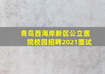 青岛西海岸新区公立医院校园招聘2021面试