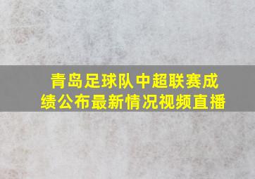 青岛足球队中超联赛成绩公布最新情况视频直播