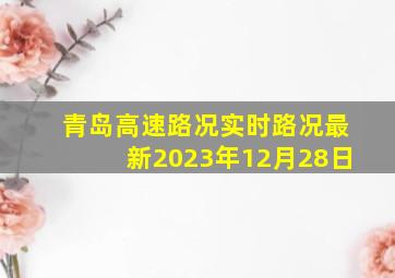 青岛高速路况实时路况最新2023年12月28日