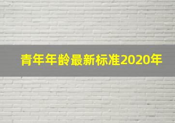 青年年龄最新标准2020年