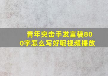 青年突击手发言稿800字怎么写好呢视频播放