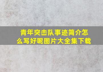 青年突击队事迹简介怎么写好呢图片大全集下载