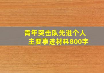 青年突击队先进个人主要事迹材料800字