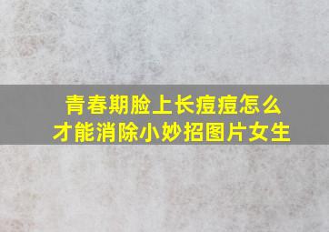 青春期脸上长痘痘怎么才能消除小妙招图片女生