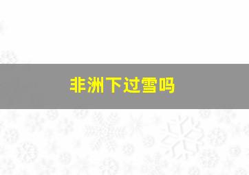 非洲下过雪吗