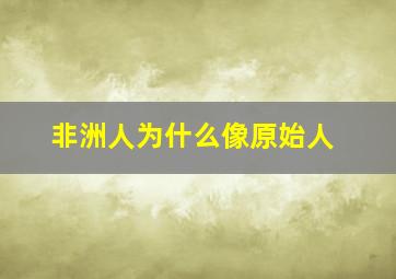 非洲人为什么像原始人