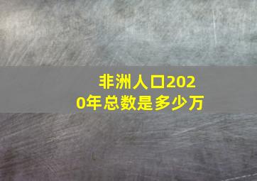 非洲人口2020年总数是多少万