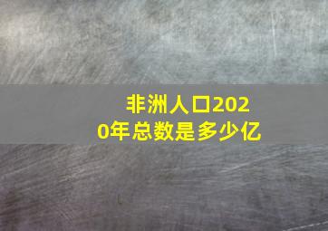 非洲人口2020年总数是多少亿