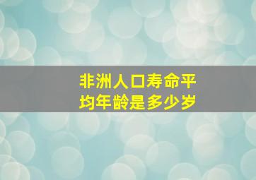 非洲人口寿命平均年龄是多少岁