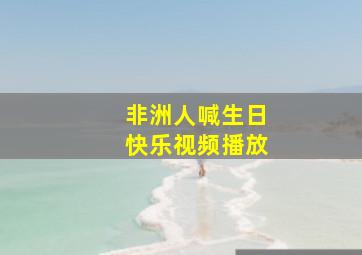 非洲人喊生日快乐视频播放