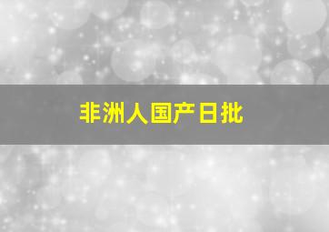 非洲人国产日批