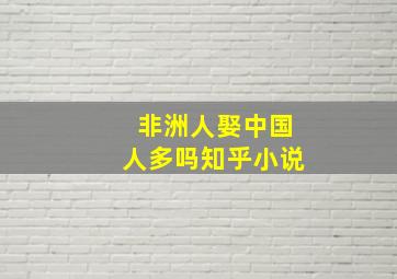 非洲人娶中国人多吗知乎小说