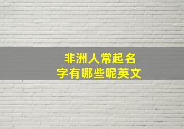 非洲人常起名字有哪些呢英文