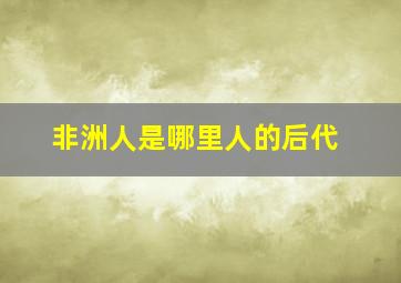 非洲人是哪里人的后代