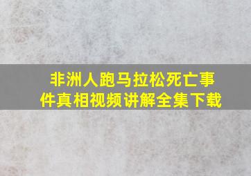 非洲人跑马拉松死亡事件真相视频讲解全集下载